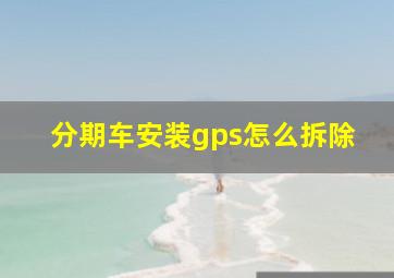 分期车安装gps怎么拆除