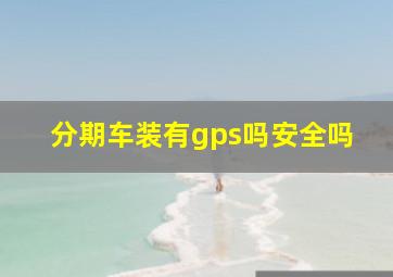 分期车装有gps吗安全吗