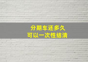 分期车还多久可以一次性结清