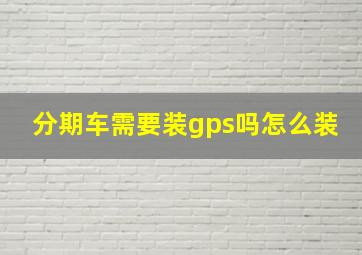 分期车需要装gps吗怎么装