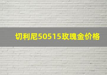 切利尼50515玫瑰金价格