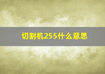 切割机255什么意思