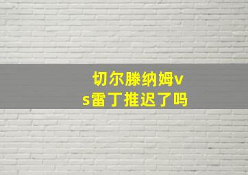 切尔滕纳姆vs雷丁推迟了吗