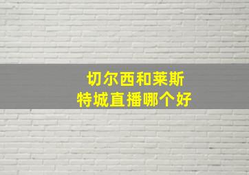 切尔西和莱斯特城直播哪个好