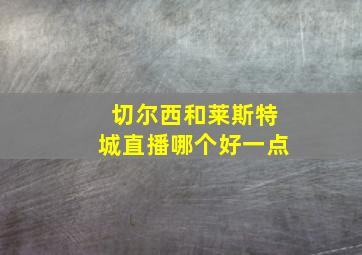 切尔西和莱斯特城直播哪个好一点