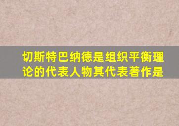 切斯特巴纳德是组织平衡理论的代表人物其代表著作是