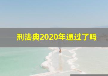 刑法典2020年通过了吗