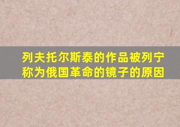 列夫托尔斯泰的作品被列宁称为俄国革命的镜子的原因