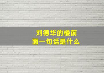 刘德华的楼前面一句话是什么