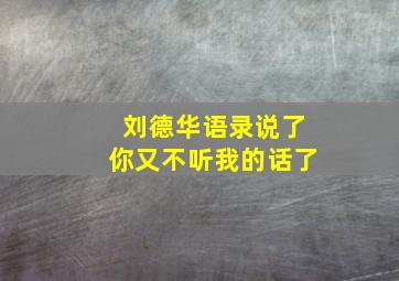 刘德华语录说了你又不听我的话了