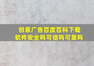 创意广告百度百科下载软件安全吗可信吗可靠吗