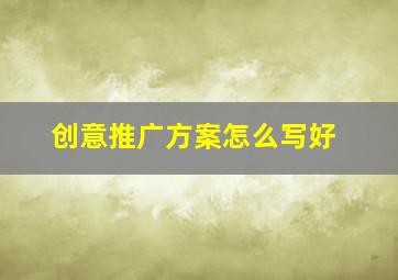 创意推广方案怎么写好