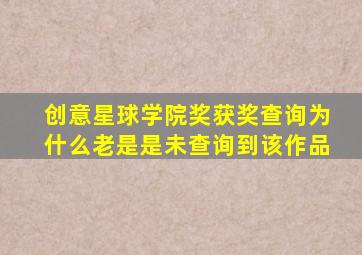 创意星球学院奖获奖查询为什么老是是未查询到该作品