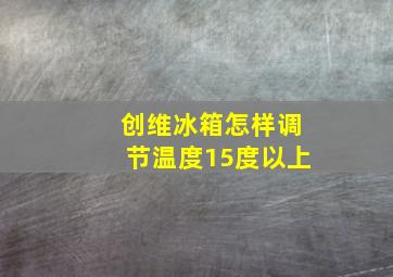 创维冰箱怎样调节温度15度以上