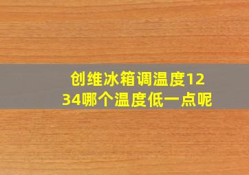 创维冰箱调温度1234哪个温度低一点呢