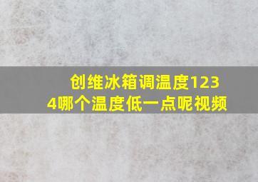 创维冰箱调温度1234哪个温度低一点呢视频