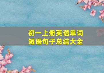 初一上册英语单词短语句子总结大全