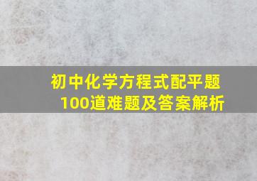 初中化学方程式配平题100道难题及答案解析