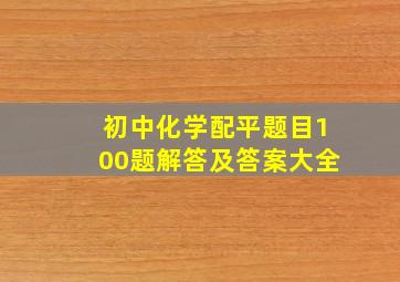 初中化学配平题目100题解答及答案大全