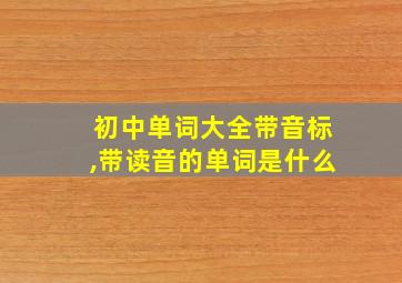 初中单词大全带音标,带读音的单词是什么