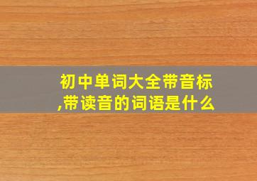 初中单词大全带音标,带读音的词语是什么