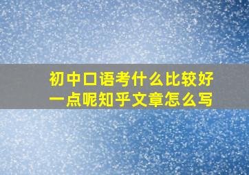 初中口语考什么比较好一点呢知乎文章怎么写