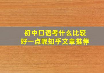 初中口语考什么比较好一点呢知乎文章推荐