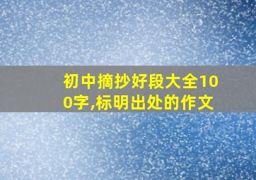 初中摘抄好段大全100字,标明出处的作文