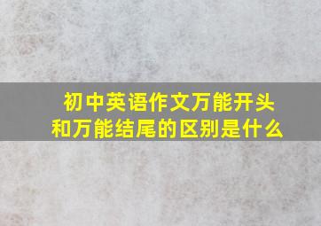 初中英语作文万能开头和万能结尾的区别是什么