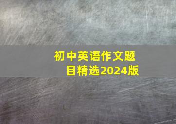 初中英语作文题目精选2024版