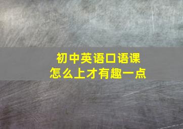 初中英语口语课怎么上才有趣一点