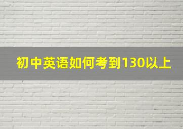 初中英语如何考到130以上