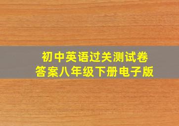 初中英语过关测试卷答案八年级下册电子版