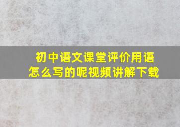 初中语文课堂评价用语怎么写的呢视频讲解下载