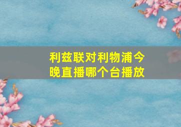 利兹联对利物浦今晚直播哪个台播放