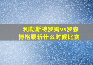 利勒斯特罗姆vs罗森博格腰斩什么时候比赛