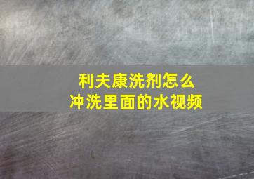 利夫康洗剂怎么冲洗里面的水视频