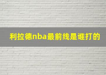 利拉德nba最前线是谁打的