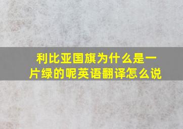 利比亚国旗为什么是一片绿的呢英语翻译怎么说