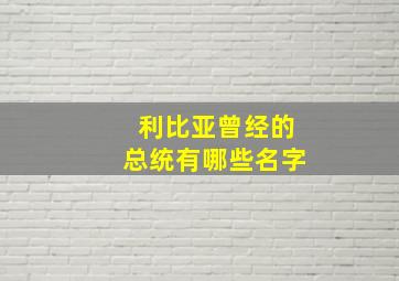 利比亚曾经的总统有哪些名字