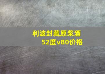 利波封藏原浆酒52度v80价格