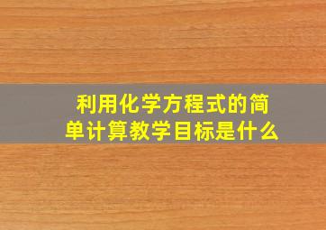 利用化学方程式的简单计算教学目标是什么