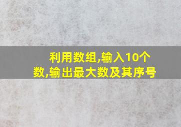 利用数组,输入10个数,输出最大数及其序号