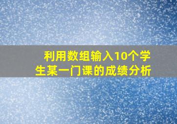 利用数组输入10个学生某一门课的成绩分析