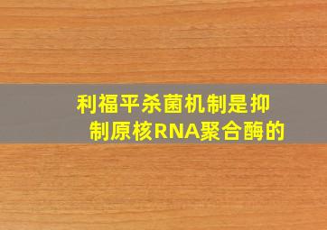 利福平杀菌机制是抑制原核RNA聚合酶的