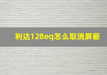 利达128eq怎么取消屏蔽