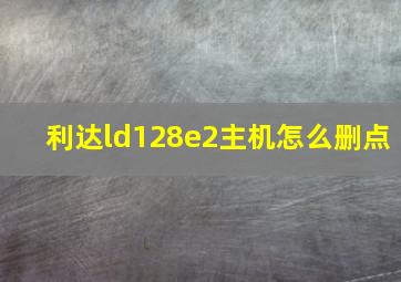 利达ld128e2主机怎么删点