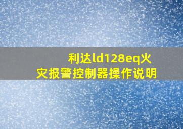 利达ld128eq火灾报警控制器操作说明