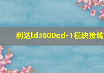 利达ld3600ed-1模块接线