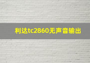 利达tc2860无声音输出